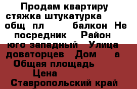 Продам квартиру, стяжка штукатурка / 27,4 общ. пл. / 2,6 балкон. Не посредник. › Район ­ юго-западный › Улица ­ доваторцев › Дом ­ 90а › Общая площадь ­ 30 › Цена ­ 980 000 - Ставропольский край, Ставрополь г. Недвижимость » Квартиры продажа   . Ставропольский край,Ставрополь г.